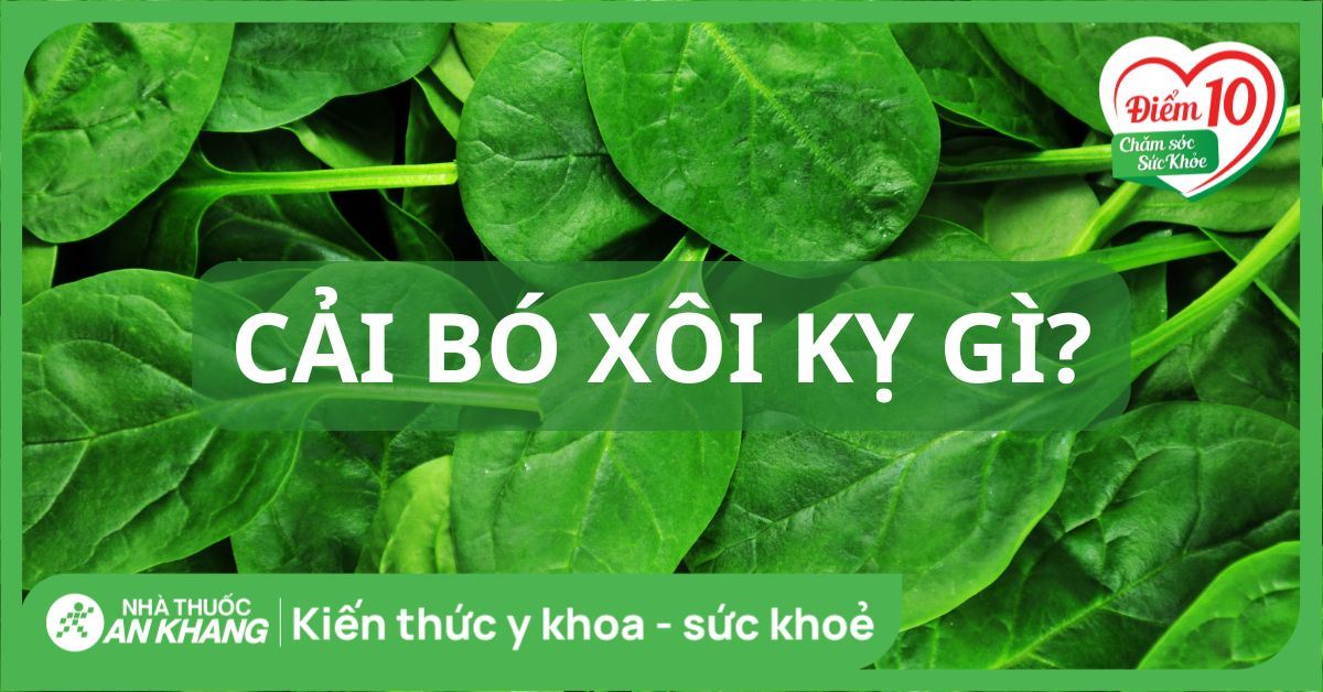 Cải bó xôi kỵ gì? 7 thực phẩm không nên kết hợp với cải bó xôi