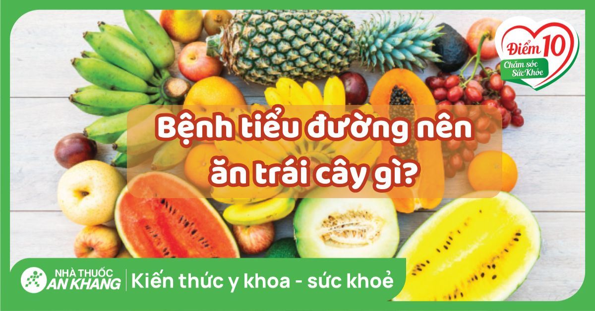 Bệnh tiểu đường nên ăn trái cây gì? 20 loại quả tốt cho người bệnh
