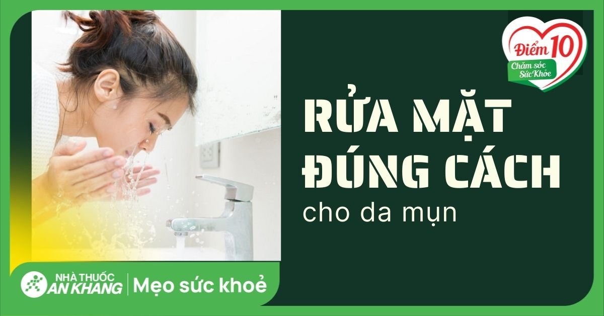Cách rửa mặt đúng cách cho da mụn giúp nhanh hồi phục và giảm thâm