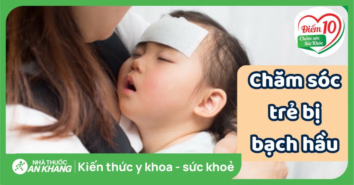 Các cách chăm sóc trẻ bệnh bạch hầu bố mẹ nên biết và cách phòng ngừa