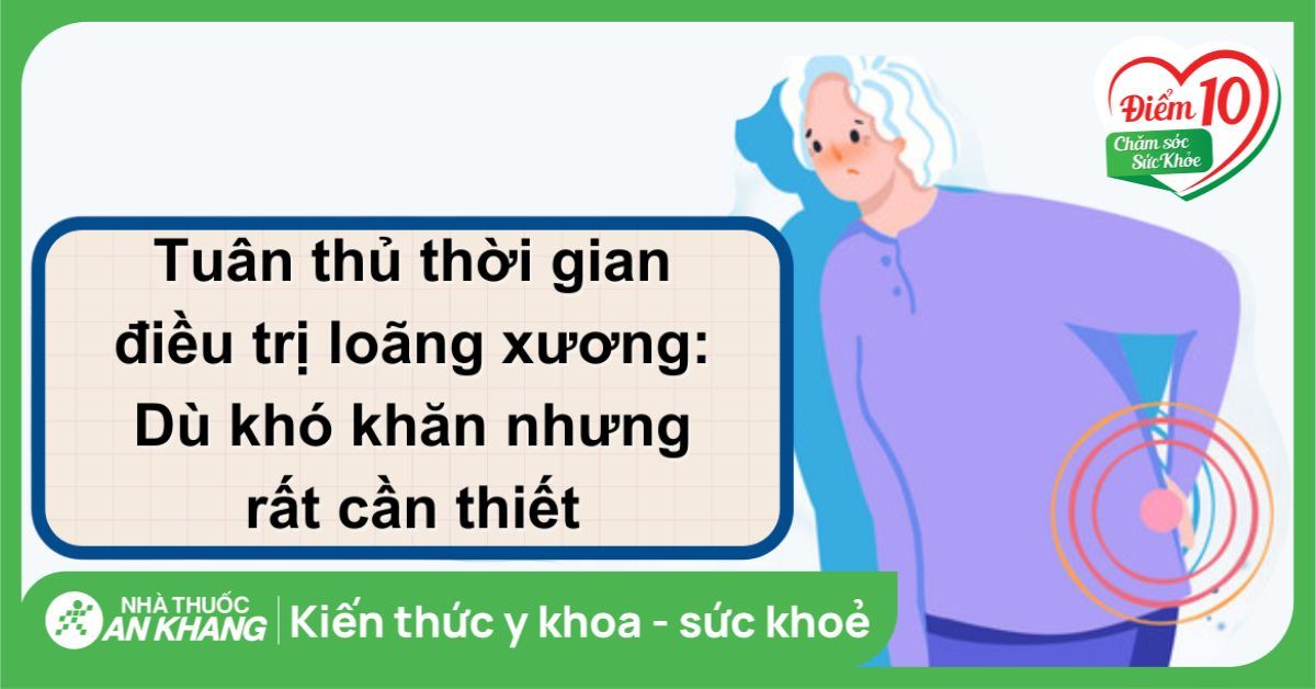 Tuân thủ thời gian điều trị loãng xương: Dù khó khăn nhưng rất cần thiết