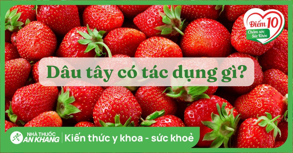 11 tác dụng của dâu tây với sức khỏe bạn nên biết