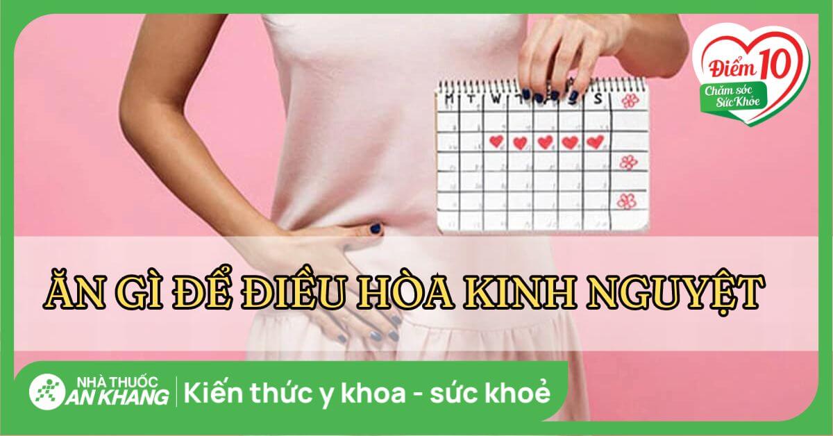 Ăn gì để điều hòa kinh nguyệt? 21 thực phẩm điều hòa kinh nguyệt