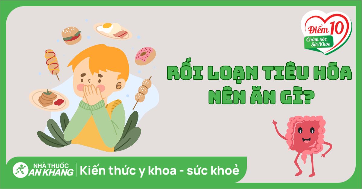 Rối loạn tiêu hóa nên ăn gì? Chế độ dinh dưỡng giúp nhanh khỏe