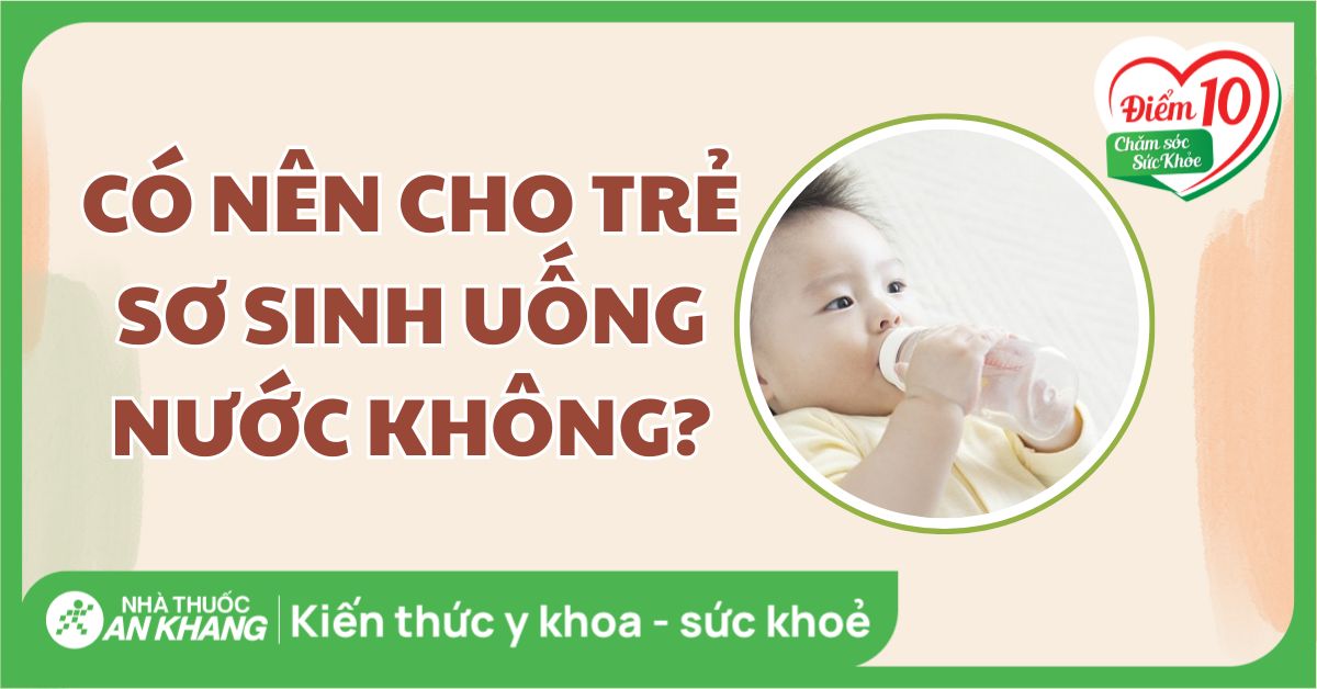 Có nên cho trẻ sơ sinh uống nước? Các lưu ý khi cho trẻ uống nước