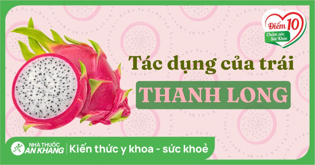 12 công dụng của trái thanh long. Lưu ý khi ăn đúng cách