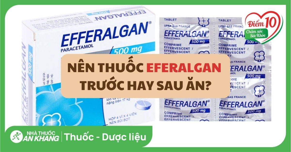 Thuốc Efferalgan uống trước hay sau ăn thì tốt nhất?