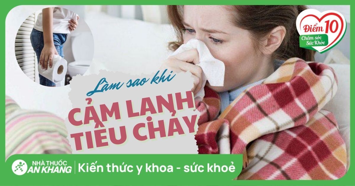 Cảm lạnh tiêu chảy phải làm sao? Nguyên nhân và cách điều trị
