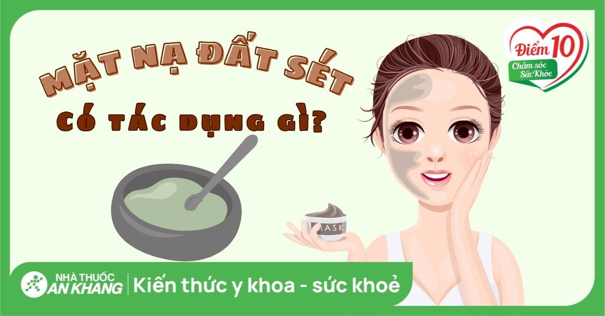 7 tác dụng của mặt nạ đất sét và một số lưu ý khi sử dụng