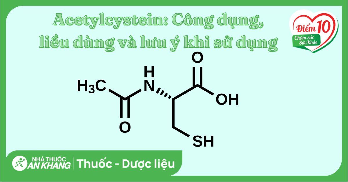 Acetylcystein: Công dụng, liều dùng và lưu ý khi sử dụng
