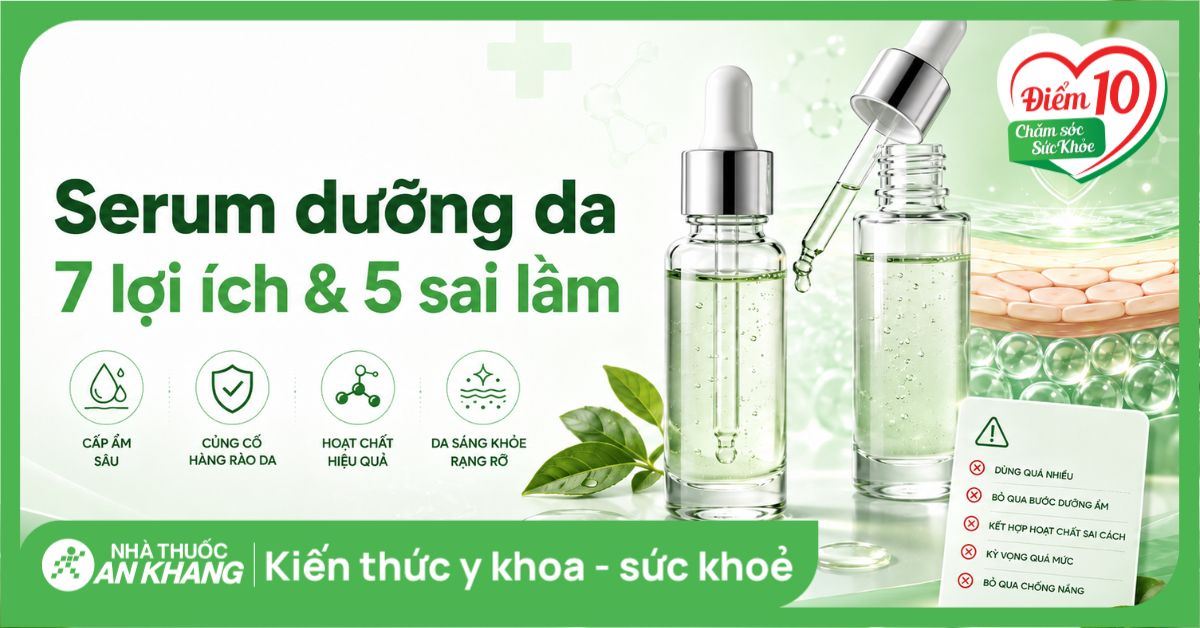 Serum dưỡng da: 7 lợi ích và 5 sai lầm cần tránh để da đẹp chuẩn