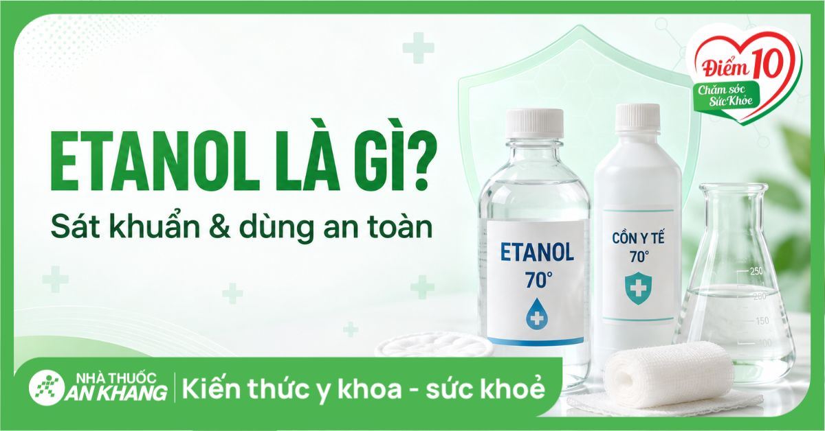 Etanol là gì? Tác dụng sát khuẩn và hướng dẫn dùng cồn y tế an toàn