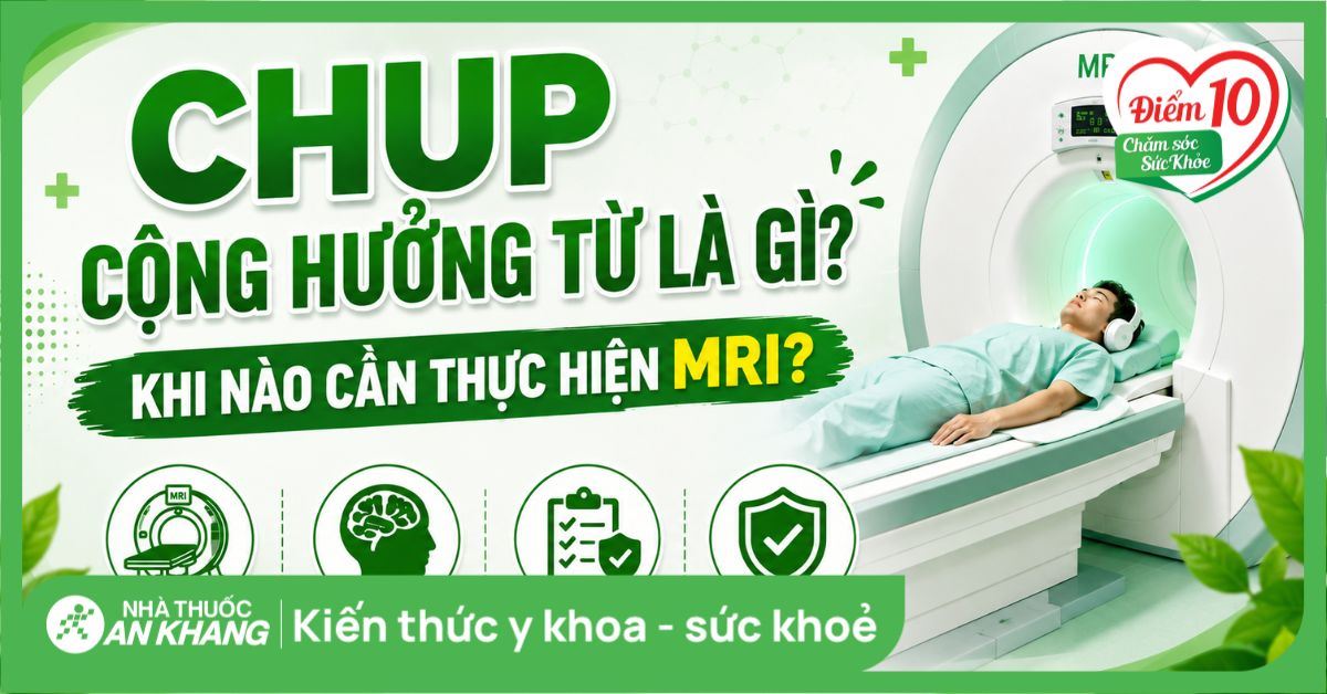 Chụp cộng hưởng từ là gì? Khi nào cần thực hiện MRI?