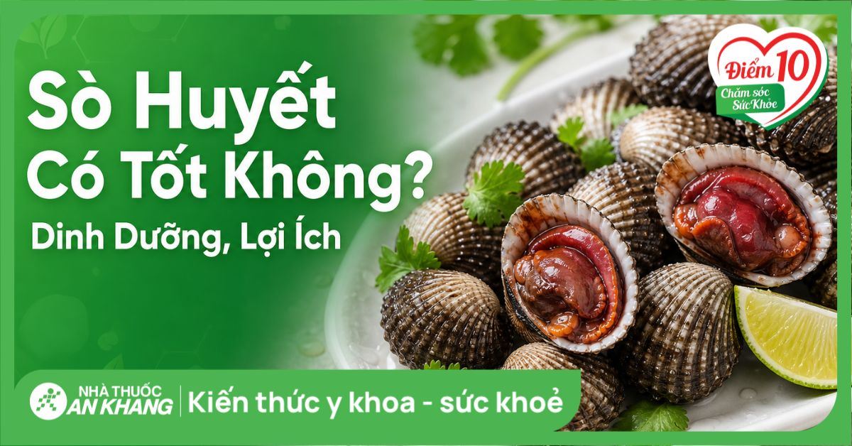 Sò huyết có tốt không? Dinh dưỡng, lợi ích và rủi ro cần biết