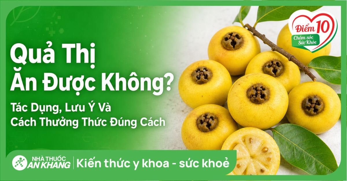 Quả thị ăn được không? Tác dụng, lưu ý và cách thưởng thức đúng cách