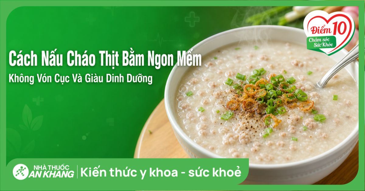 Cách nấu cháo thịt bằm ngon mềm, không vón cục và giàu dinh dưỡng