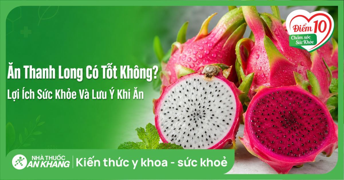 Ăn thanh long có tốt không? Lợi ích sức khỏe và lưu ý khi ăn