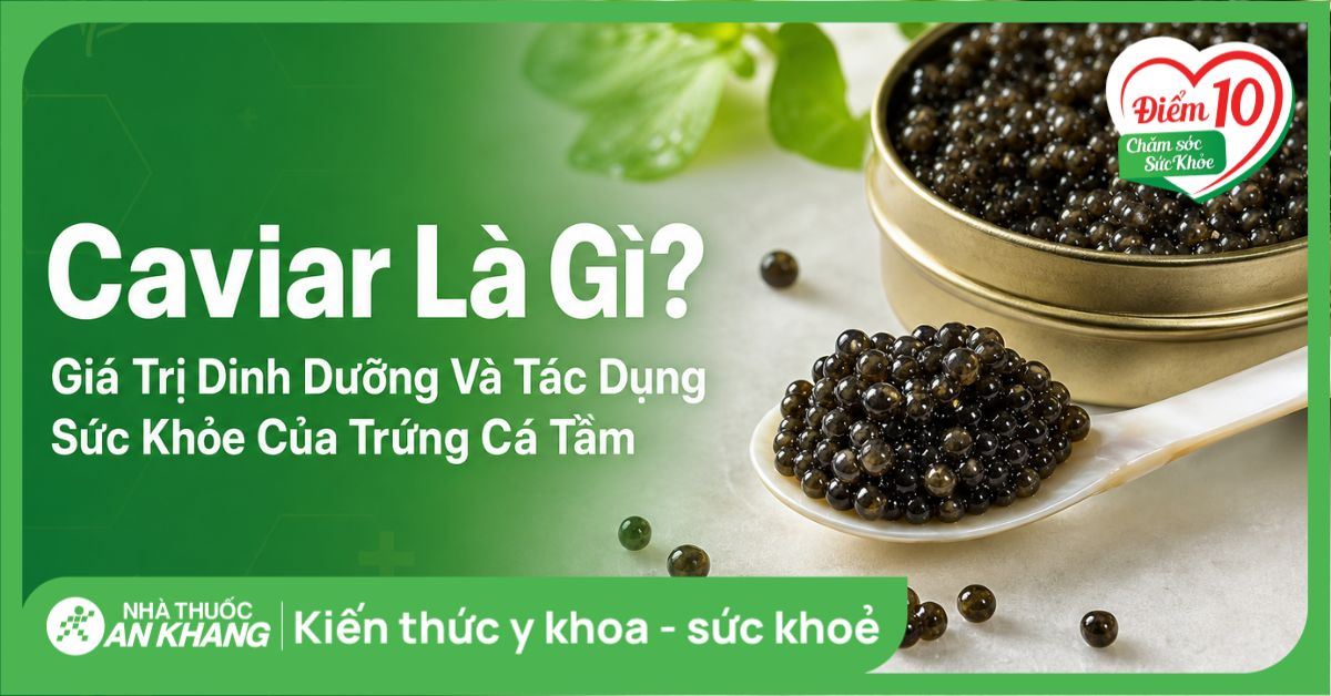 Caviar là gì? Giá trị dinh dưỡng và tác dụng sức khỏe của trứng cá tầm