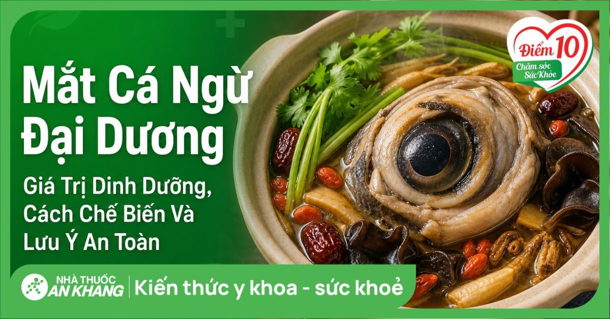 Mắt cá ngừ đại dương: Giá trị dinh dưỡng, cách chế biến và lưu ý an toàn