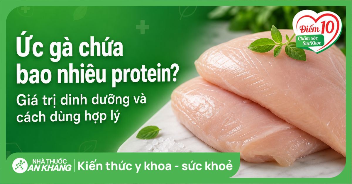 Ức gà chứa bao nhiêu protein? Giá trị dinh dưỡng và cách dùng hợp lý