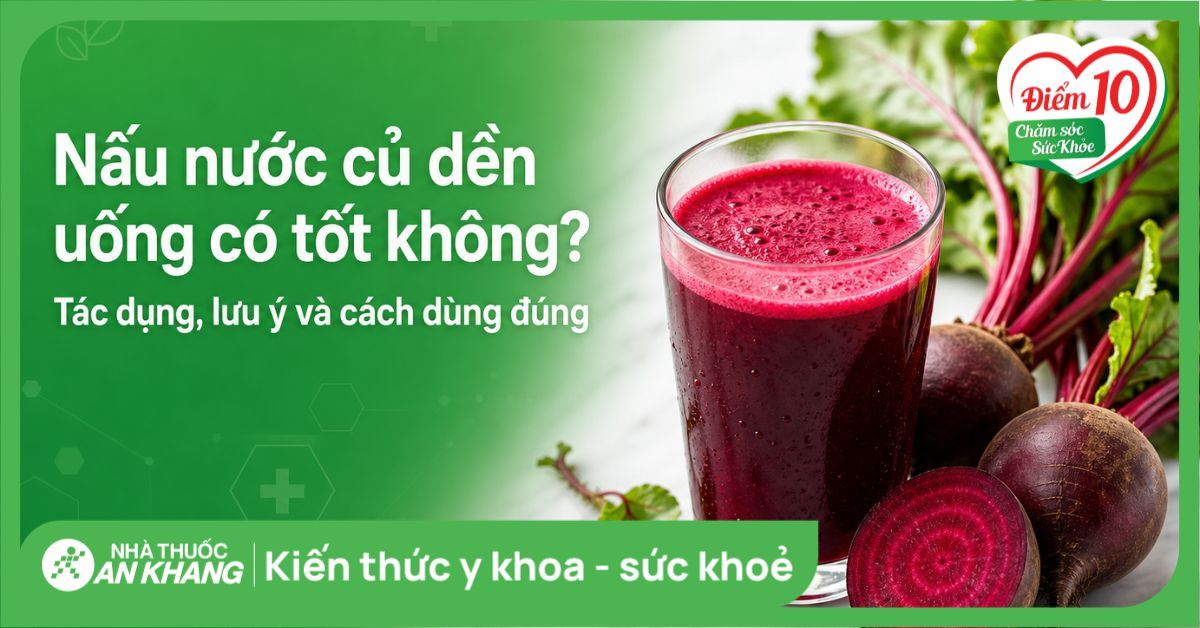 Nấu nước củ dền uống có tốt không? Tác dụng, lưu ý và cách dùng đúng