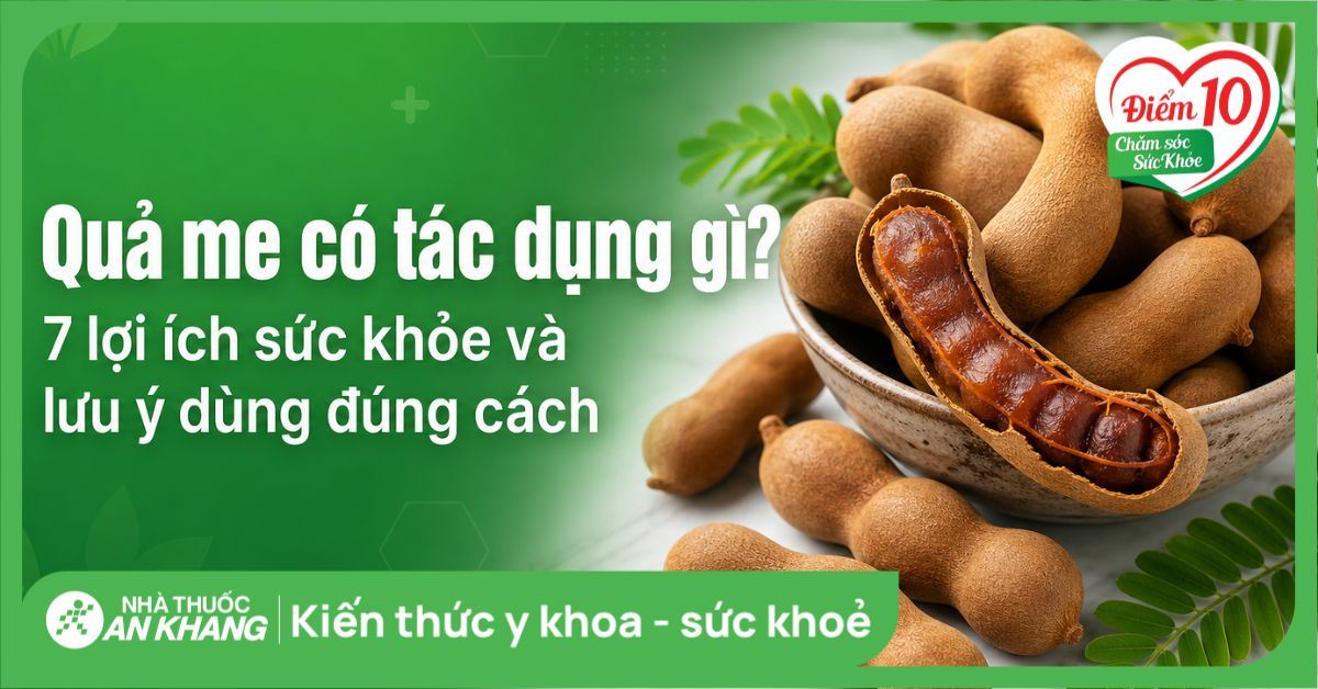 Quả me có tác dụng gì? 7 lợi ích sức khỏe và lưu ý dùng đúng cách