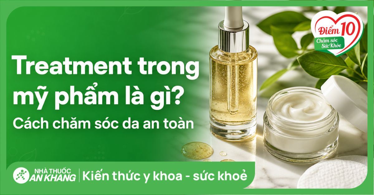 Treatment trong mỹ phẩm là gì? Cách chăm sóc da an toàn