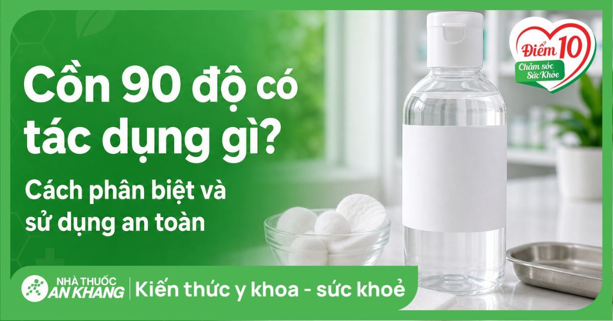 Cồn 90 độ có tác dụng gì? Cách phân biệt và sử dụng an toàn