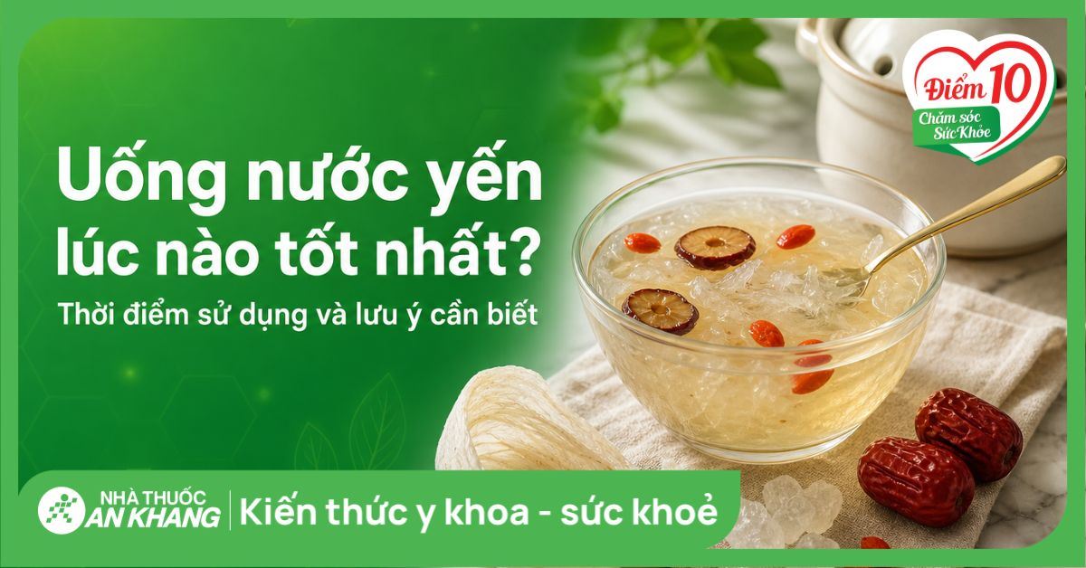 Uống nước yến lúc nào tốt nhất? Thời điểm sử dụng và lưu ý cần biết