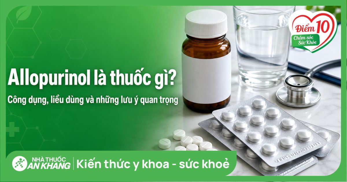 Allopurinol là thuốc gì? Công dụng, liều dùng và những lưu ý quan trọng