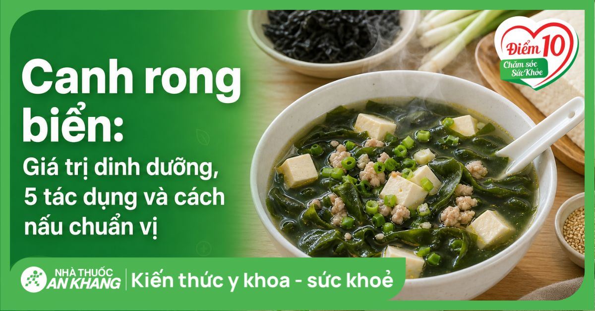 Canh rong biển: Giá trị dinh dưỡng, 5 tác dụng và cách nấu chuẩn vị