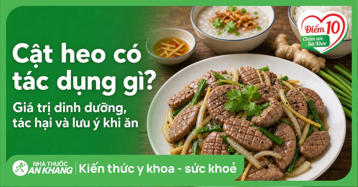 Cật heo có tác dụng gì? Giá trị dinh dưỡng, tác hại và lưu ý khi ăn