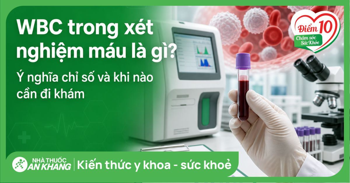 WBC trong xét nghiệm máu là gì? Ý nghĩa chỉ số và khi nào cần đi khám