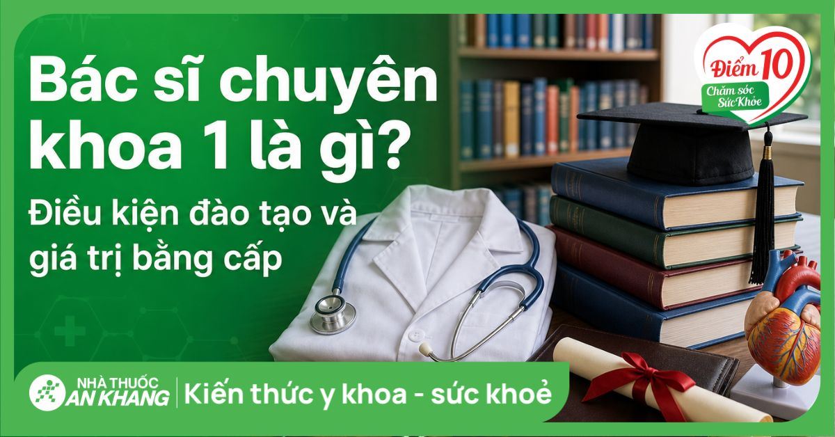 Bác sĩ chuyên khoa 1 là gì? Điều kiện đào tạo và giá trị bằng cấp