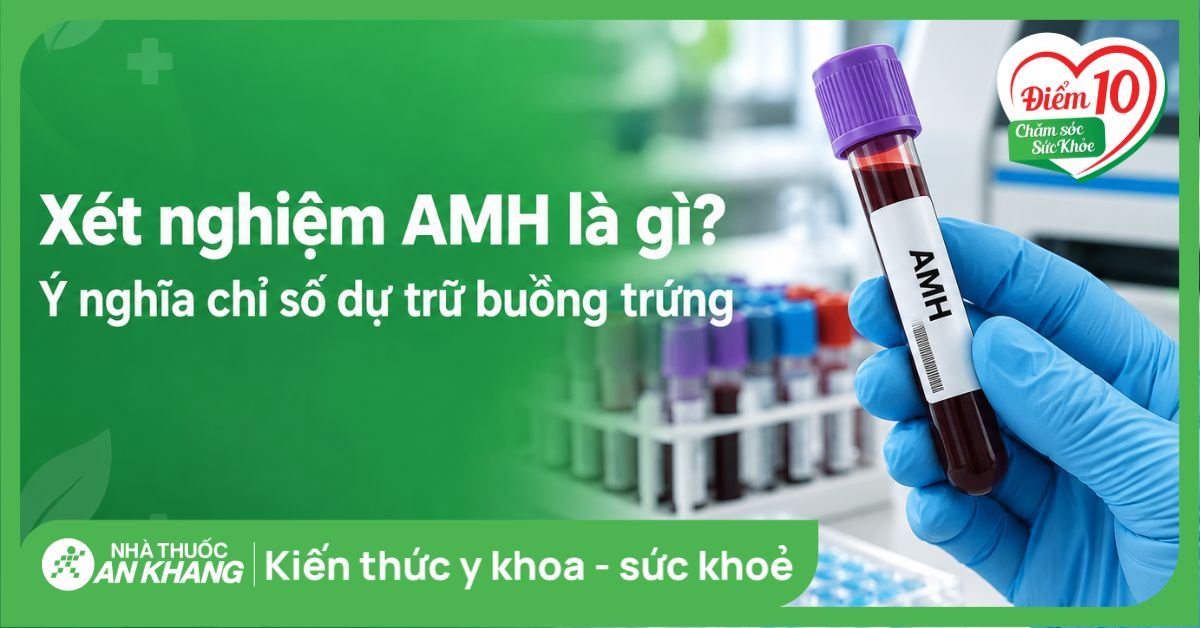 Xét nghiệm AMH là gì? Ý nghĩa chỉ số dự trữ buồng trứng