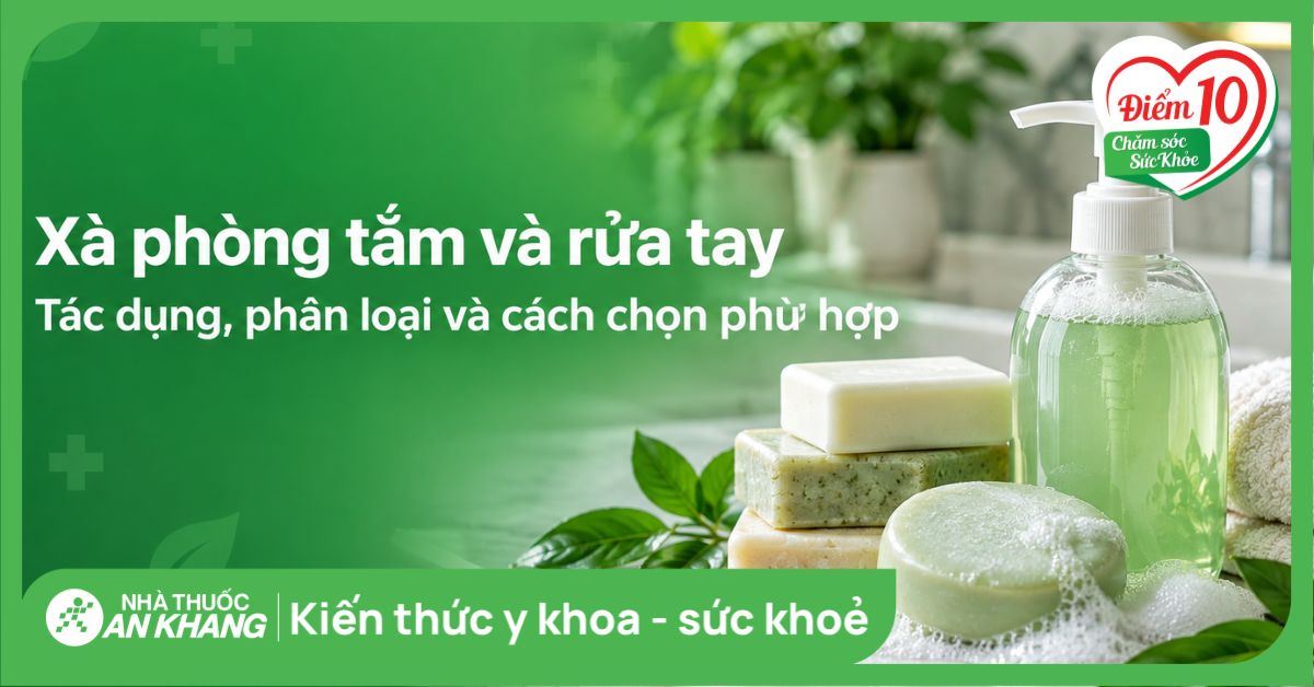 Xà phòng tắm và rửa tay: Tác dụng, phân loại và cách chọn phù hợp