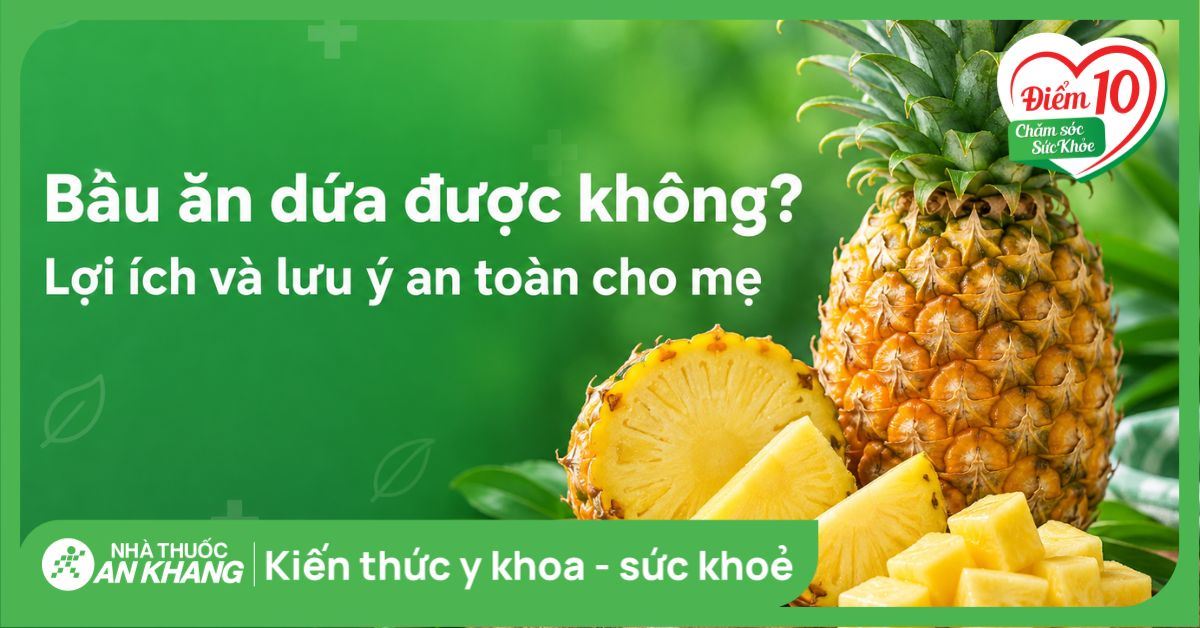 Bầu ăn dứa được không? Lợi ích và lưu ý an toàn cho mẹ