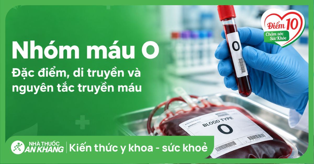 Nhóm máu O: Đặc điểm, di truyền và nguyên tắc truyền máu