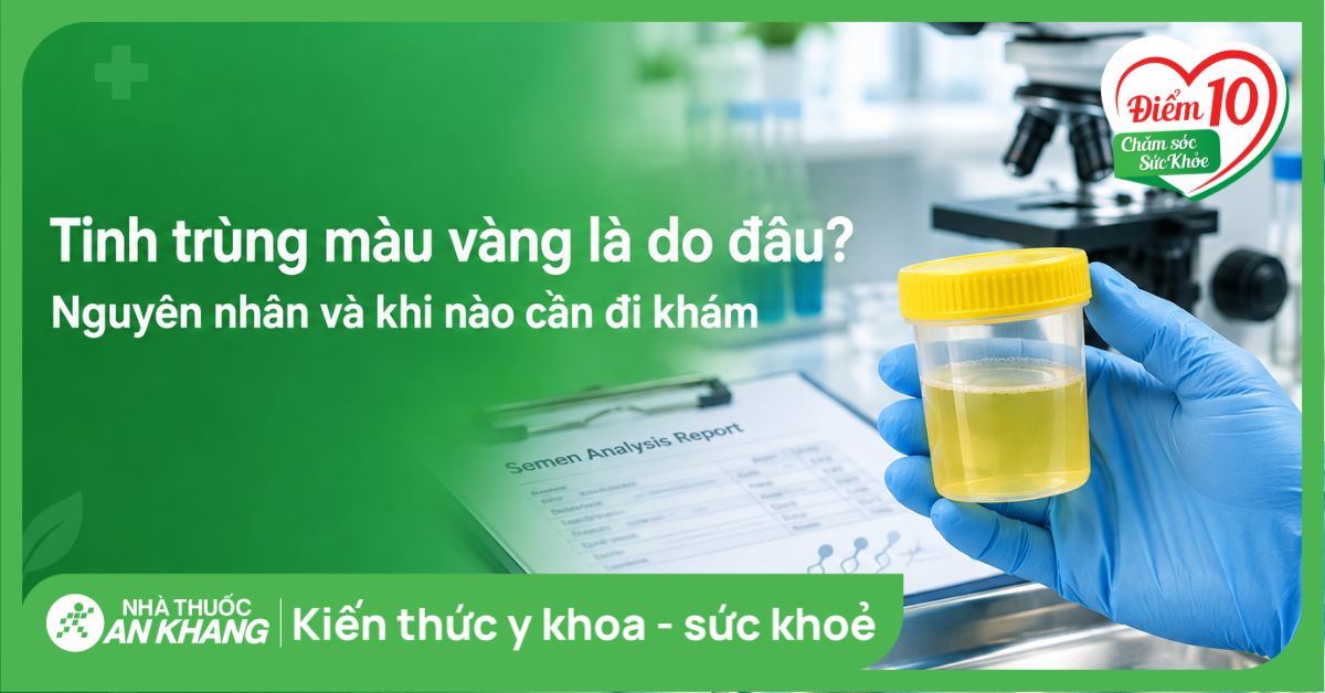 Tinh trùng màu vàng là do đâu? Nguyên nhân và khi nào cần đi khám