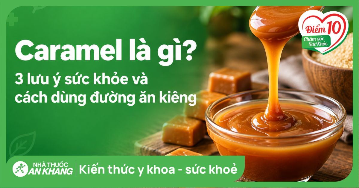 Caramel là gì? 3 lưu ý sức khỏe và cách dùng đường ăn kiêng