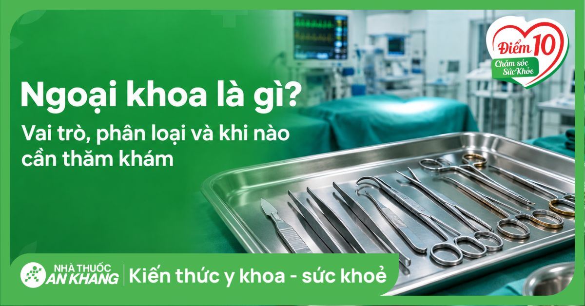 Ngoại khoa là gì? Vai trò, phân loại và khi nào cần thăm khám