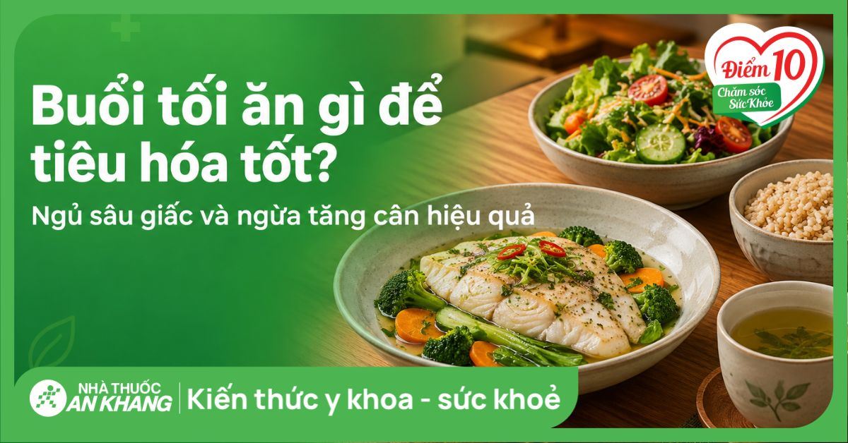 Buổi tối ăn gì để tiêu hóa tốt, ngủ sâu giấc và ngừa tăng cân hiệu quả?