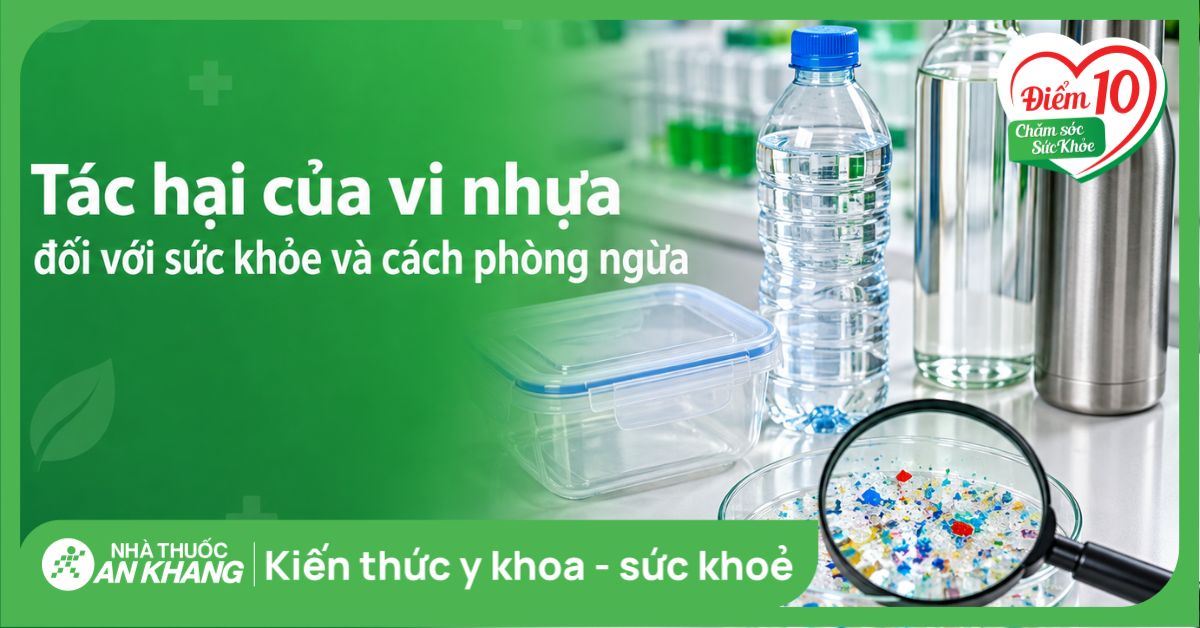 Tác hại của vi nhựa đối với sức khỏe và cách phòng ngừa