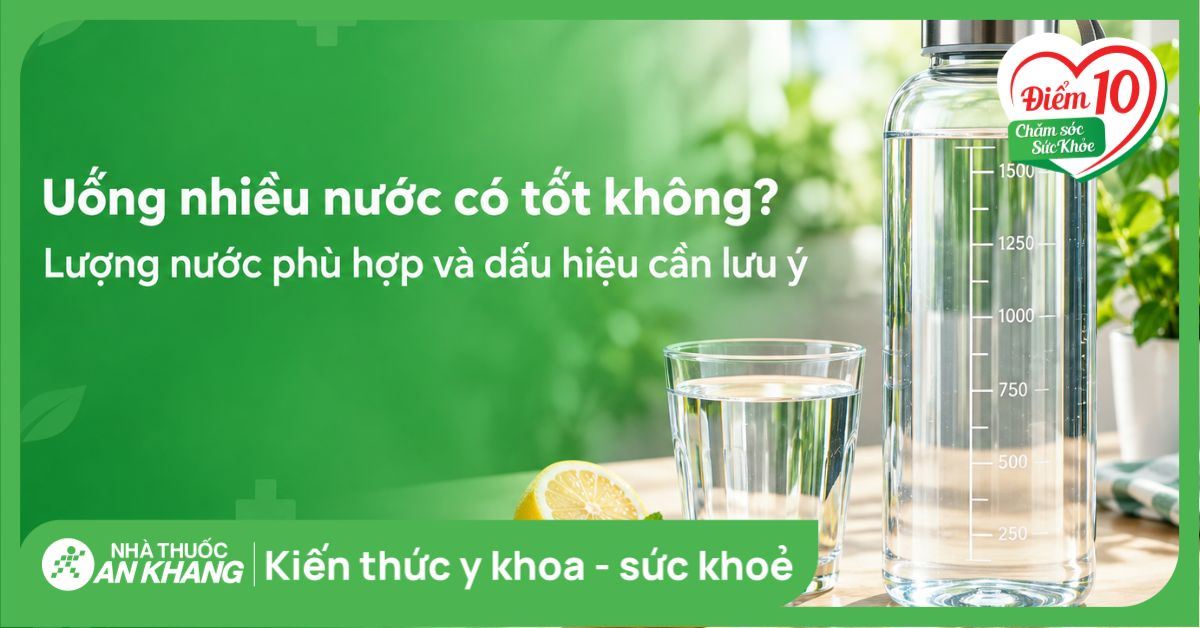Uống nhiều nước có tốt không? Lượng nước phù hợp và dấu hiệu cần lưu ý