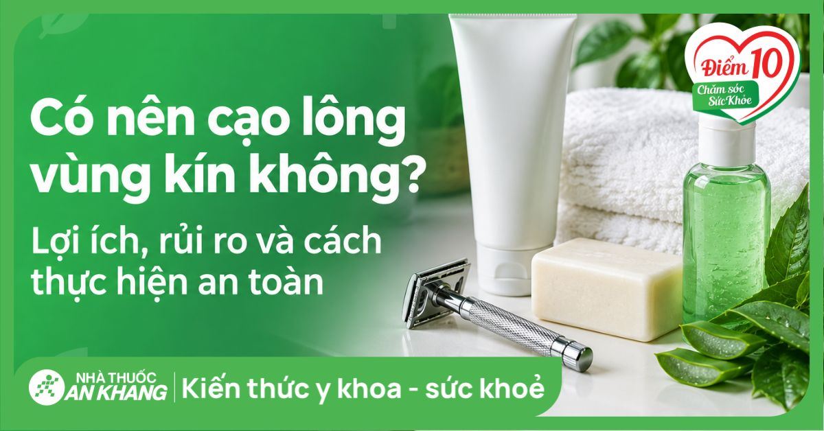 Có nên cạo lông vùng kín không? Lợi ích, rủi ro và cách thực hiện an toàn
