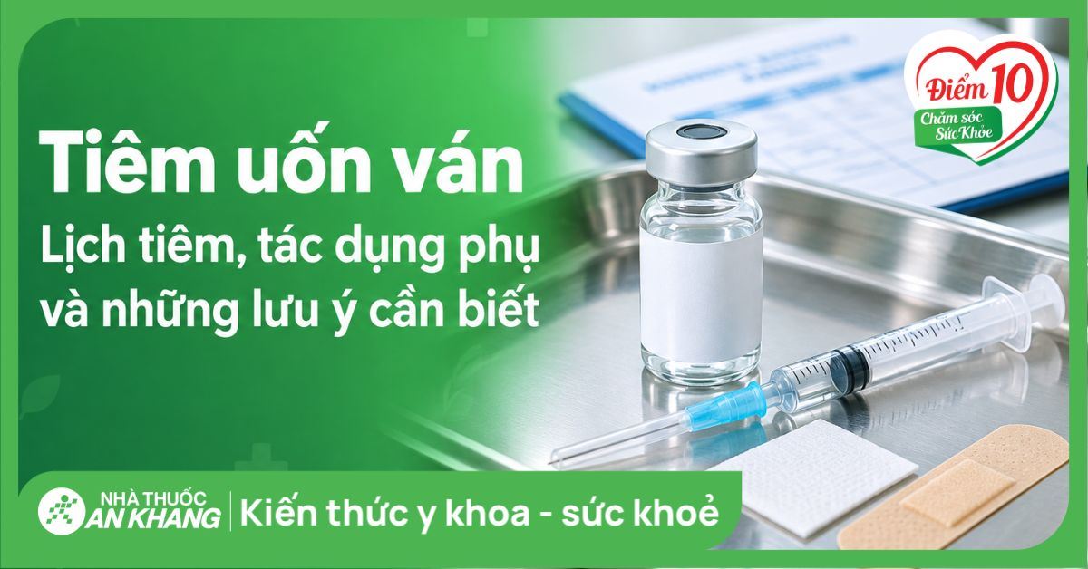 Tiêm uốn ván: Lịch tiêm, tác dụng phụ và những lưu ý cần biết