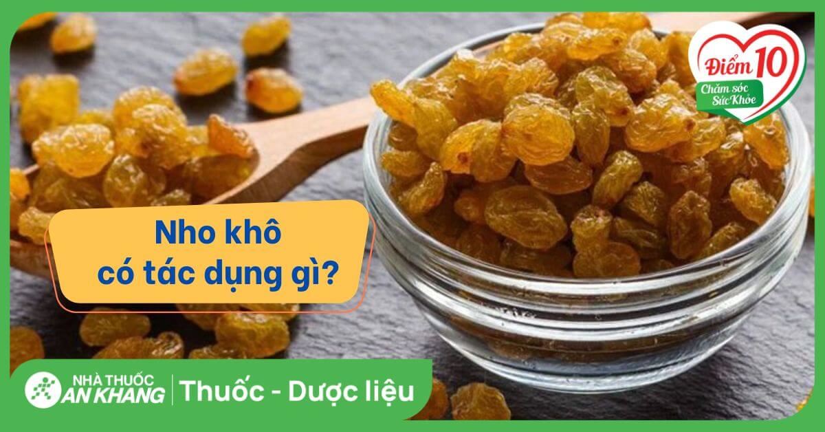 Nho khô có tác dụng gì? 13 tác dụng của nho khô đối với sức khỏe