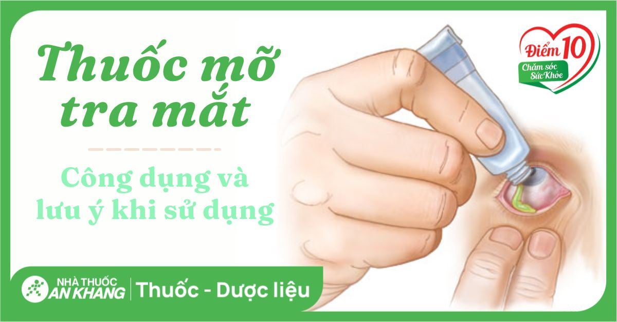 Thuốc mỡ tra mắt: Công dụng, cách sử dụng và lưu ý quan trọng