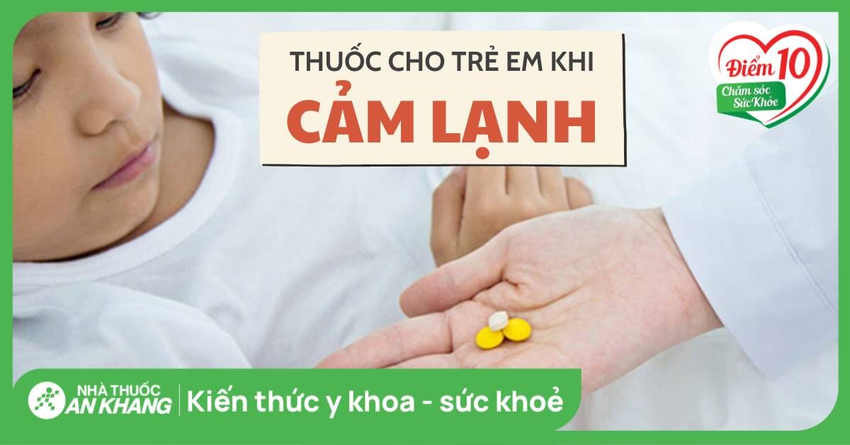 Trẻ bị cảm lạnh uống thuốc gì? Những lưu ý khi dùng thuốc cho trẻ