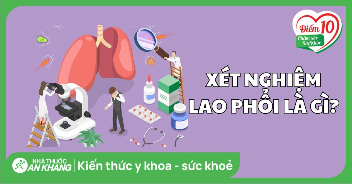 Xét nghiệm lao phổi là gì? Các xét nghiệm lao phổi phổ biến